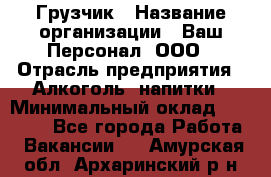 Грузчик › Название организации ­ Ваш Персонал, ООО › Отрасль предприятия ­ Алкоголь, напитки › Минимальный оклад ­ 17 000 - Все города Работа » Вакансии   . Амурская обл.,Архаринский р-н